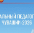 Лучший социальный педагог года Чувашии – 2026 - Министерство образования